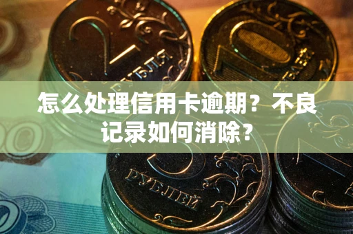 北京怎么处理信用卡逾期？不良记录如何消除？