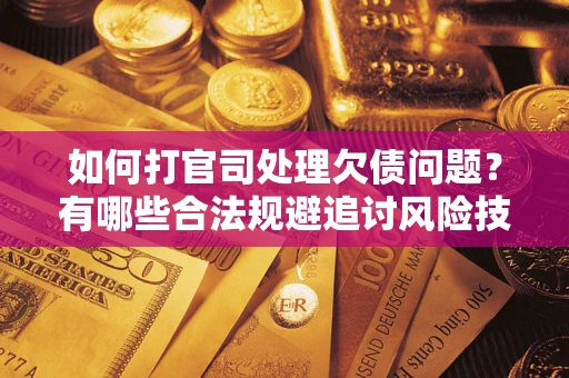 北京如何打官司处理欠债问题？有哪些合法规避追讨风险技巧？